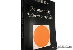 Formar hoje educar amanhã - António I. C. Nogueira / Carlos M.S.A. Rodrigues / Joaquim S. M. Ferreira