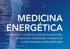 Medicina energética: A ciência e o poder de cura da acupuntura, da medicina tradicional chinesa