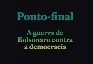 Ponto final - a guerra de Bolsonaro contra a democracia