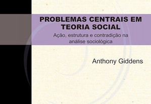 Problemas centrais em teoria social: Ação, estrutura e contradição na análise sociológica