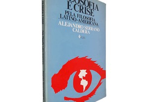 Filosofia e crise (Pela filosofia latino-americana) - Alejandro Serrano Caldera