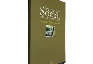 Segurança Social (O Futuro Hipotecado) - Fernando Ribeiro Mendes