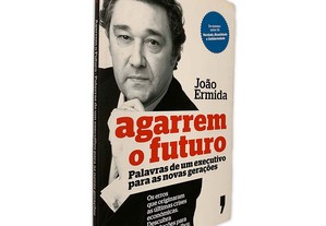 Agarrem o Futuro (Palavras de um Executivo Para as Novas Gerações) - João Ermida