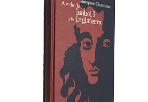 A vida de Isabel I de Inglaterra - Jacques Chastenet