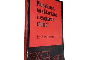 Pluralismo, totalitarismo e esquerda radical - José Baptista