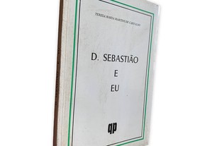 D. Sebastião e Eu - Teresa Maria Martins de Carvalho