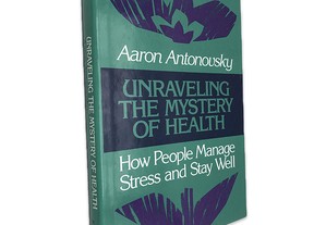Unraveling The Mystery of Health (How People Manage Stress and Stay Well) - Aaron Antonovsky