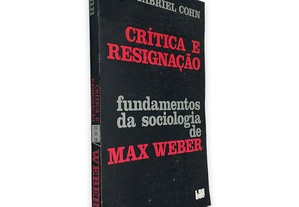 Crítica e Resignação (Fundamentos da Sociologia de Max Weber) - Gabriel Cohn