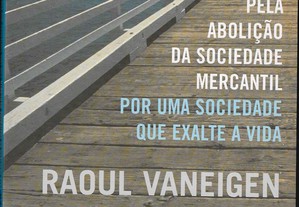 Raoul Vaneigen. Pela abolição da sociedade mercantil por uma sociedade que exalte a vida.