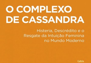 O complexo de Cassandra: Histeria, Descrédito e o Resgate da Intuição Feminina no Mundo Moderno