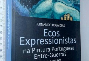 Ecos Expressionistas - A Pintura Portuguesa Entre-Guerras (1914-1940) - Fernando Rosa Dias
