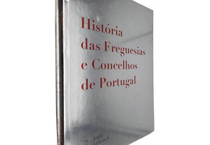 História das Freguesias e Concelhos de Portugal (Volume 7 - Fafe / Golegã)