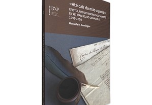 Até Cair da Mão a Pena (Epistolário de Ribeiro dos Santos e Frei Manuel do Cenáculo, 1796 - 1808) - Manuela D. Domingos
