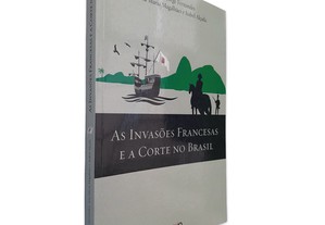 As Invasões Francesas e a Corte no Brasil - Paúlo Jorge Fernandes / Ana Maria Magalhães / Isabel Alçada