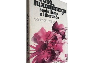 Rosa Luxemburgo (Socialismo e liberdade) - Paulo de Castro