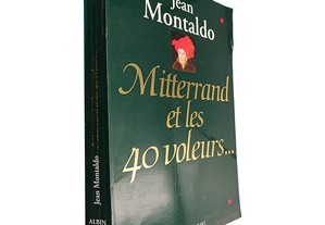 Mitterrand et les 40 voleurs... - Jean Montaldo