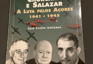 José Freire Antunes - Roosevelt, Churchill e Salazar. A Luta pelos Açores 1941/1945