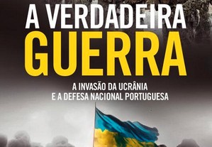 A Verdadeira Guerra A invasão da Ucrânia e a Defesa Nacional Portuguesa Nuno Rogeiro