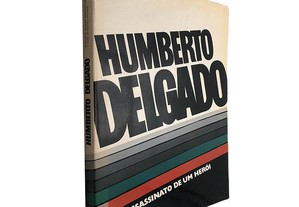 Humberto Delgado (Assassinato de um Herói) - Mariano Robles Romero / José António Novais