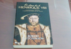 Os Ultimos Dias de Henrique VIII Conspirações, traições e heresias na corte de Robert Hutchinson