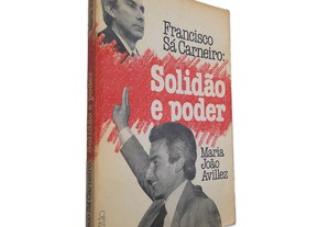 Francisco Sá Carneiro: Solidão e Poder - Maria João Avillez