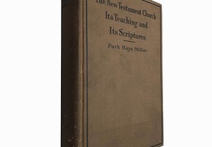 The new testament church its teaching and its scriptures - Park Hays Miller