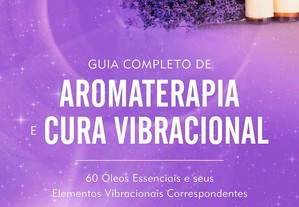 Guia Completo de Aromaterapia e Cura Vibracional: 60 óleos