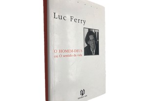 O homem-Deus ou o sentido da vida - Luc Ferry