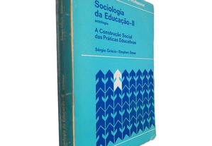 Sociologia da Educação II - Antologia (A construção social das práticas educativas) - Sérgio Grácio / Stephen Stoer