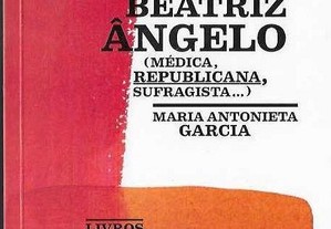 Maria Antonieta Garcia. Beatriz Ângelo: Médica, Republicana, Sufragista...