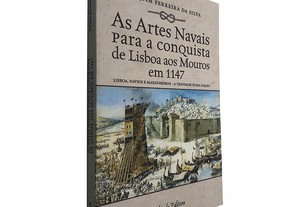 As artes navais para as conquistas de Lisboa aos Mouros em 1147 - Joaquim Ferreira da Silva